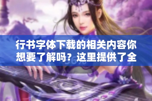 行书字体下载的相关内容你想要了解吗？这里提供了全面的信息与资源。