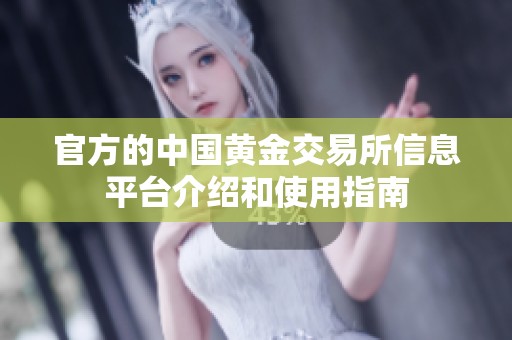 官方的中国黄金交易所信息平台介绍和使用指南
