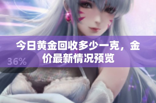 今日黄金回收多少一克，金价最新情况预览
