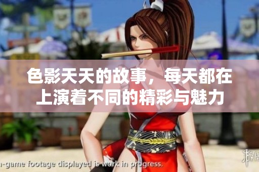 色影天天的故事，每天都在上演着不同的精彩与魅力