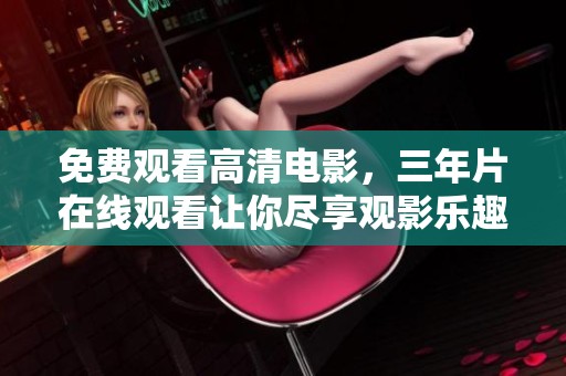 免费观看高清电影，三年片在线观看让你尽享观影乐趣