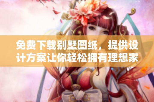 免费下载别墅图纸，提供设计方案让你轻松拥有理想家园