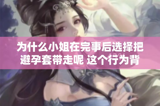 为什么小姐在完事后选择把避孕套带走呢 这个行为背后有什么深意吗