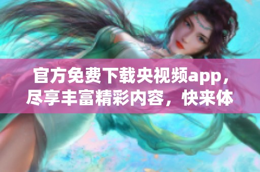官方免费下载央视频app，尽享丰富精彩内容，快来体验吧！