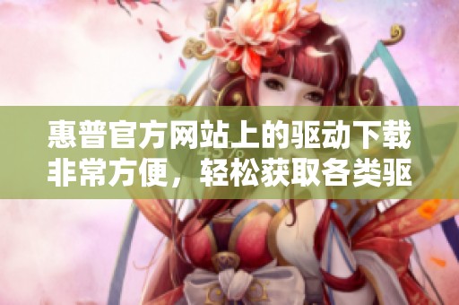 惠普官方网站上的驱动下载非常方便，轻松获取各类驱动程序