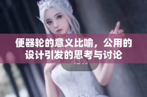 便器轮的意义比喻，公用的设计引发的思考与讨论