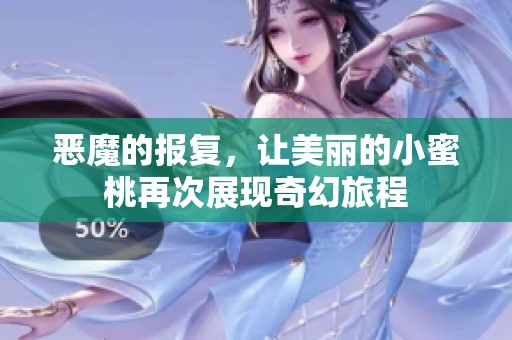恶魔的报复，让美丽的小蜜桃再次展现奇幻旅程