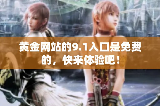 黄金网站的9.1入口是免费的，快来体验吧！
