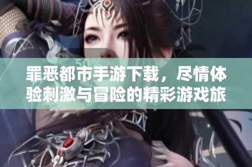 罪恶都市手游下载，尽情体验刺激与冒险的精彩游戏旅程！