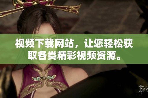 视频下载网站，让您轻松获取各类精彩视频资源。