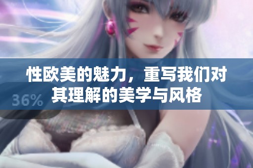 性欧美的魅力，重写我们对其理解的美学与风格