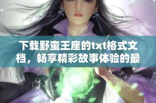 下载野蛮王座的txt格式文档，畅享精彩故事体验的最佳选择