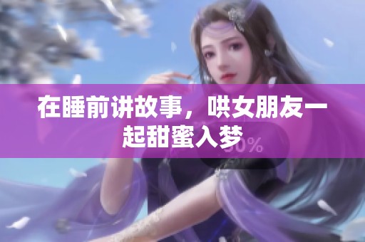 在睡前讲故事，哄女朋友一起甜蜜入梦