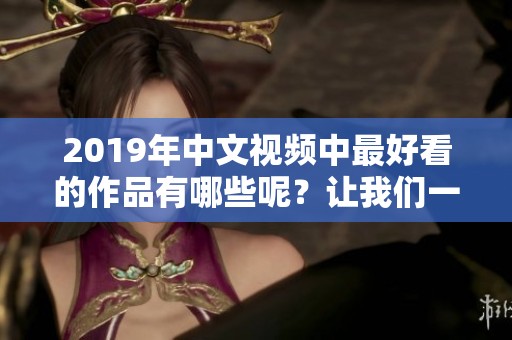 2019年中文视频中最好看的作品有哪些呢？让我们一起来回顾一下。