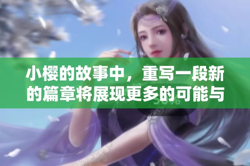 小樱的故事中，重写一段新的篇章将展现更多的可能与希望