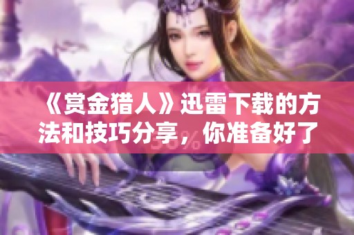 《赏金猎人》迅雷下载的方法和技巧分享，你准备好了吗？