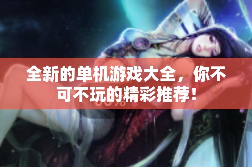 全新的单机游戏大全，你不可不玩的精彩推荐！
