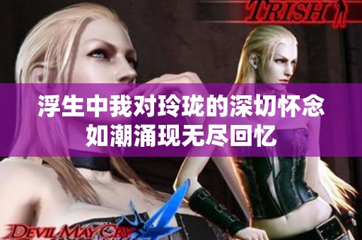 浮生中我对玲珑的深切怀念如潮涌现无尽回忆