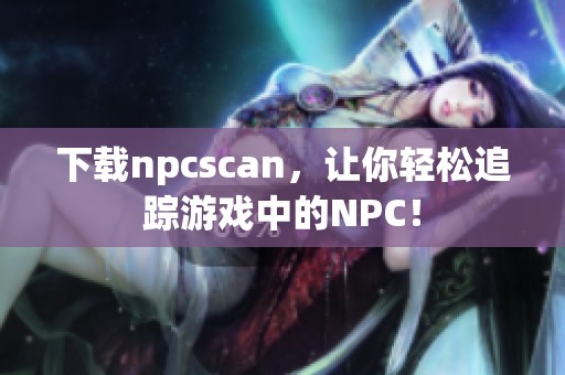 下载npcscan，让你轻松追踪游戏中的NPC！
