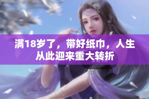 满18岁了，带好纸巾，人生从此迎来重大转折