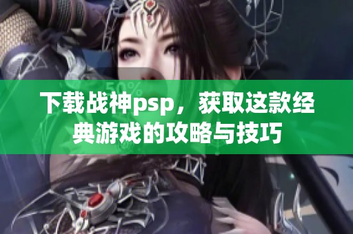 下载战神psp，获取这款经典游戏的攻略与技巧