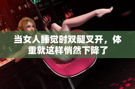 当女人睡觉时双腿叉开，体重就这样悄然下降了