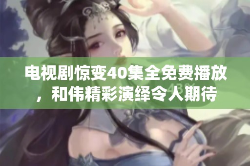 电视剧惊变40集全免费播放，和伟精彩演绎令人期待
