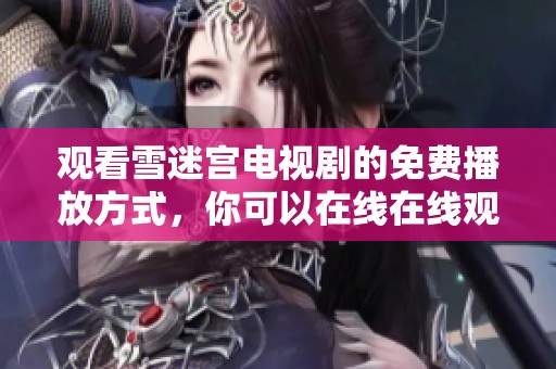 观看雪迷宫电视剧的免费播放方式，你可以在线在线观看哦