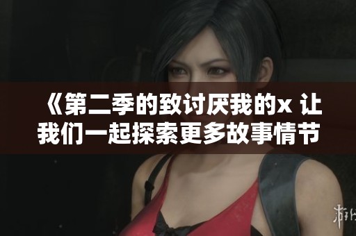 《第二季的致讨厌我的x 让我们一起探索更多故事情节》