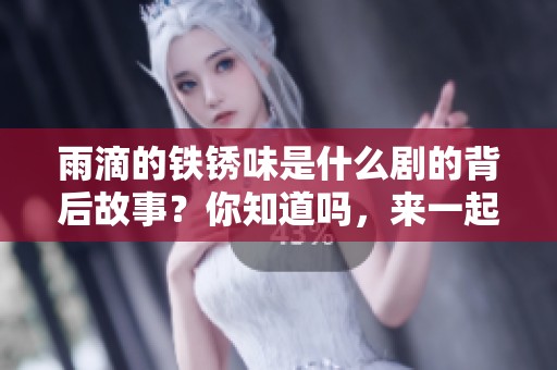 雨滴的铁锈味是什么剧的背后故事？你知道吗，来一起探索吧！
