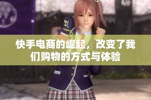 快手电商的崛起，改变了我们购物的方式与体验