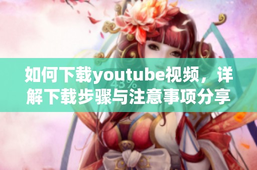 如何下载youtube视频，详解下载步骤与注意事项分享