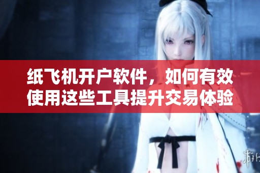 纸飞机开户软件，如何有效使用这些工具提升交易体验呢