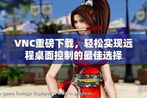 VNC重磅下载，轻松实现远程桌面控制的最佳选择