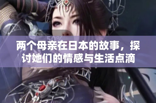两个母亲在日本的故事，探讨她们的情感与生活点滴