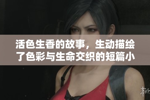 活色生香的故事，生动描绘了色彩与生命交织的短篇小说