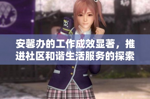 安馨办的工作成效显著，推进社区和谐生活服务的探索与实践