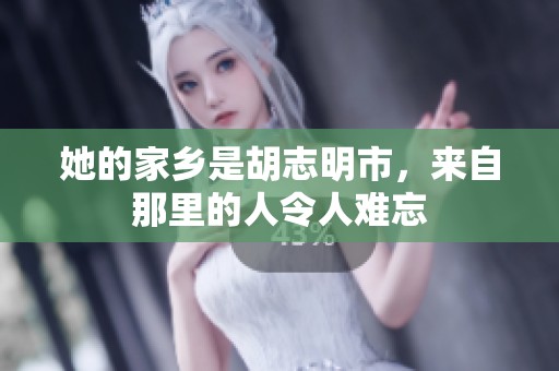 她的家乡是胡志明市，来自那里的人令人难忘