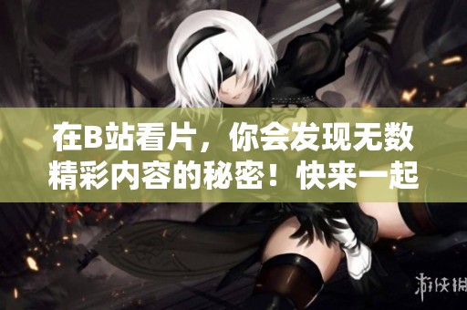 在B站看片，你会发现无数精彩内容的秘密！快来一起探索吧！