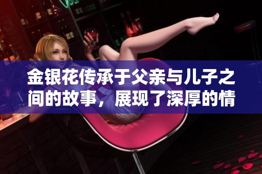 金银花传承于父亲与儿子之间的故事，展现了深厚的情感与珍贵的价值