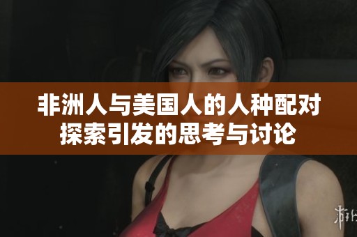 非洲人与美国人的人种配对探索引发的思考与讨论
