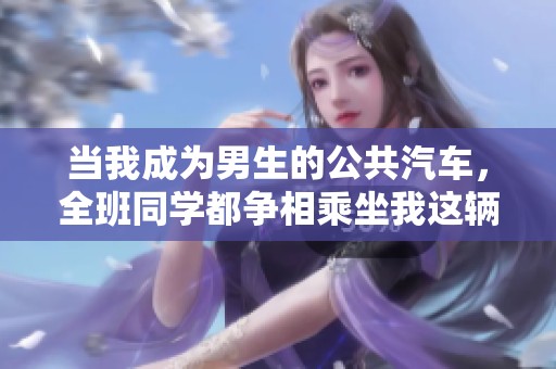 当我成为男生的公共汽车，全班同学都争相乘坐我这辆车