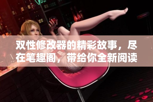 双性修改器的精彩故事，尽在笔趣阁，带给你全新阅读体验