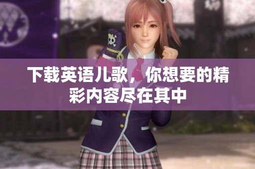 下载英语儿歌，你想要的精彩内容尽在其中