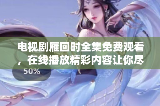 电视剧雁回时全集免费观看，在线播放精彩内容让你尽情享受