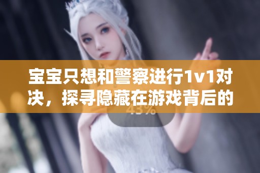 宝宝只想和警察进行1v1对决，探寻隐藏在游戏背后的秘密