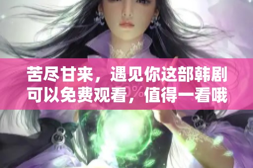 苦尽甘来，遇见你这部韩剧可以免费观看，值得一看哦
