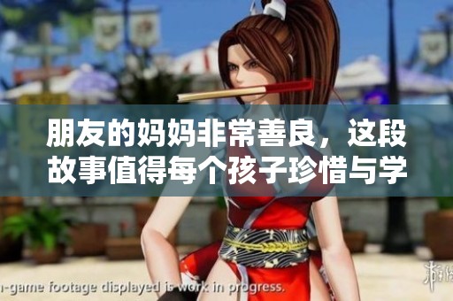 朋友的妈妈非常善良，这段故事值得每个孩子珍惜与学习