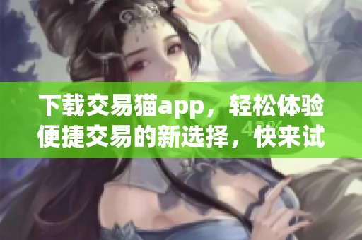 下载交易猫app，轻松体验便捷交易的新选择，快来试试吧！
