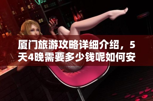 厦门旅游攻略详细介绍，5天4晚需要多少钱呢如何安排预算